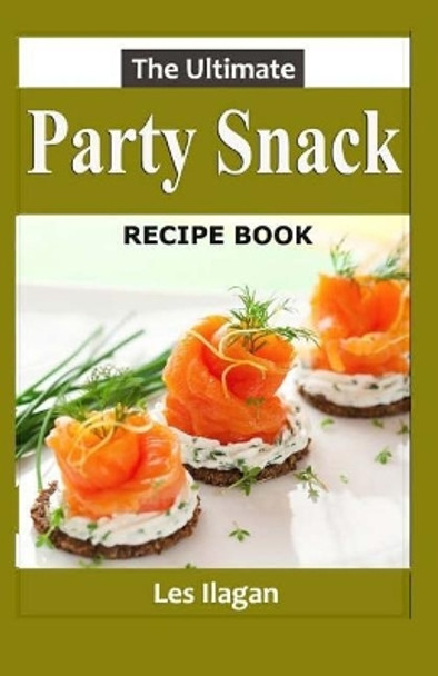 The Ultimate Party Snack Recipe Book by Les Ilagan 9781523624676