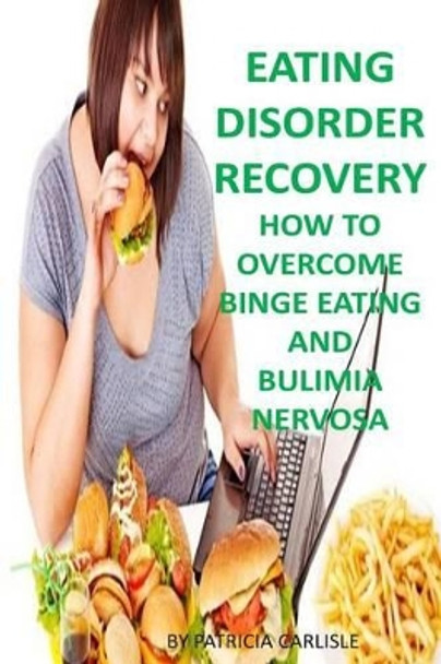 Eating Disorder Recovery: How to Overcome Binge Eating and bulimia Nervosa by Patricia a Carlisle 9781523748228