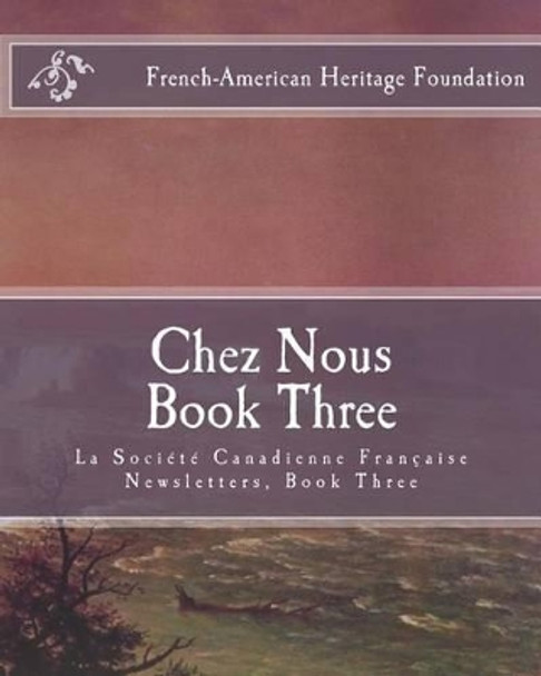 Chez Nous Book Three: La Society Canadienne Francaise Newsletters- Book Three by French-American Heritage Foundation 9781523769865