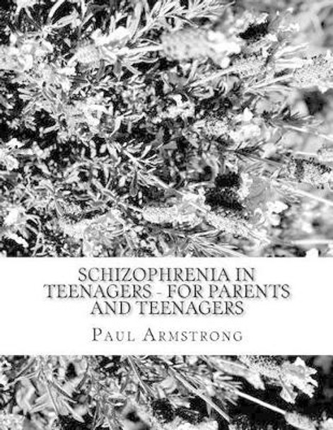 Schizophrenia In Teenagers - For Parents And Teenagers by Paul Armstrong 9781523826001