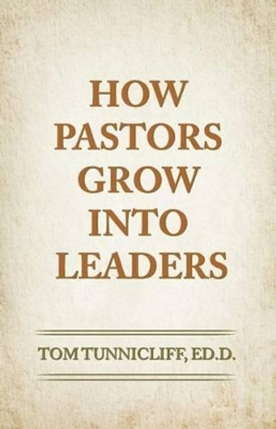 How Pastors Grow Into Leaders: The Early Formative Experiences of Highly Effective Senior Pastors by Tom Tunnicliff 9781523956814