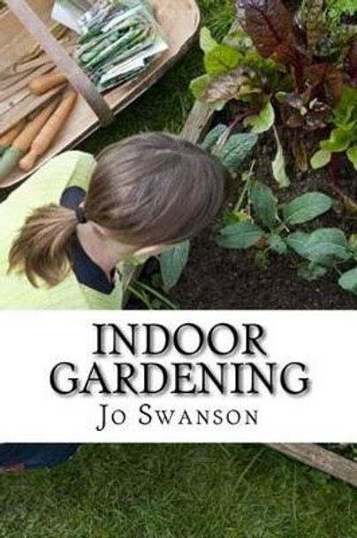 Indoor Gardening: Growing Indoor Gardens for Beginners by Jo Swanson 9781530037193