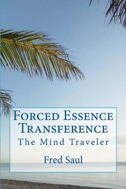 Forced Essence Transference: The Mind Traveler by Fred M Saul 9781530043446