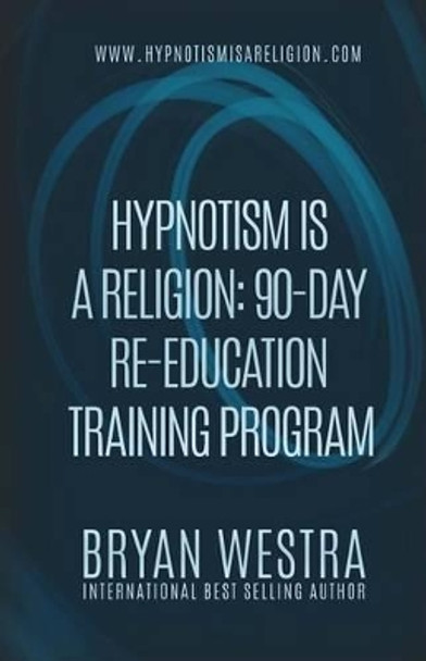 Hypnotism Is A Religion: 90-Day Re-Education Training Program by Bryan Westra 9781530104727