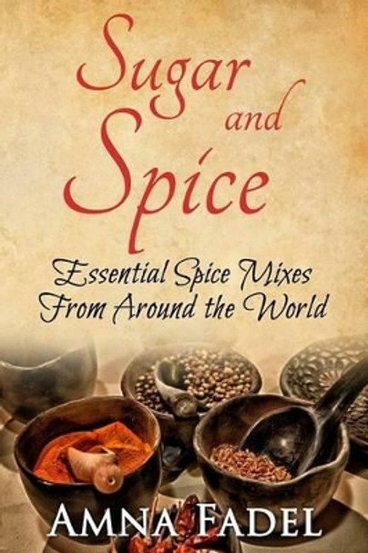 Sugar and Spice: Essential Spice Mixes From Around the World by Amna Fadel 9781530156870