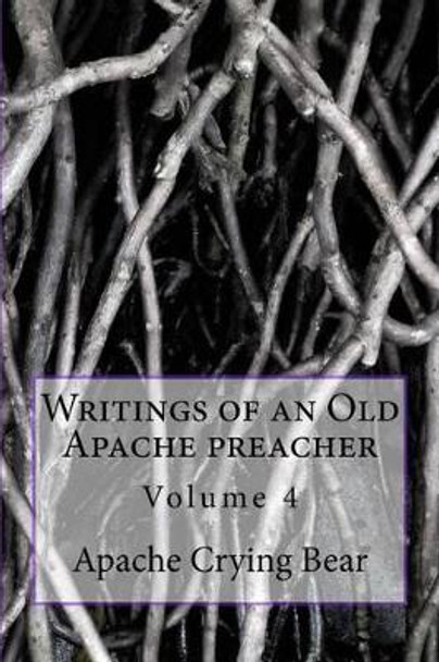 Writings of an Old Apache Preacher: Volume 4 by Apache Crying Bear 9781530184729