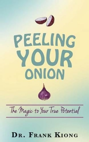 Peeling Your Onion: The Magic to Your True Potential by Dr Frank Kiong 9781530592647