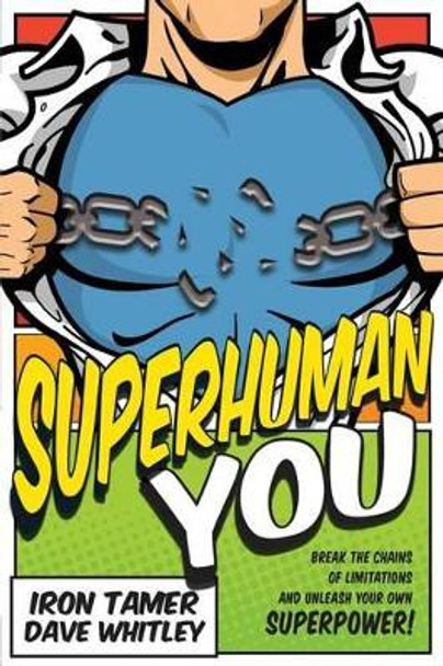 Superhuman YOU: Break The Chains Of Limitation And Unleash Your Own Superpower! by Iron Tamer Dave Whitley 9781530669424