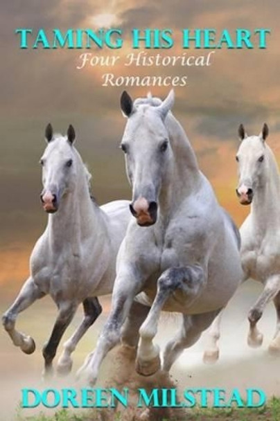 Taming His Heart: Four Historical Romances by Doreen Milstead 9781530728534