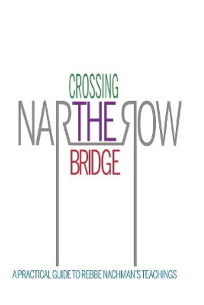 Crossing the Narrow Bridge: A Practical Guide to Rebbe Nachman's Teachings by Rebbe Nachman Of Breslov 9781530782406