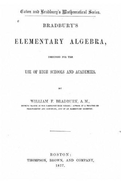 Bradbury's Elementary Algebra, Designed for the Use of High Schools and Academies by William F Bradbury 9781530849888