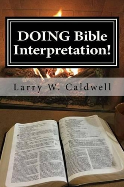 Doing Bible Interpretation!: Making the Bible Come Alive for Yourself and Your People by Larry W Caldwell 9781530856558