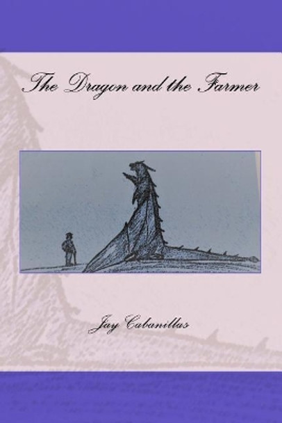 The Dragon and the Farmer by Jay F Cabanillas 9781532736933