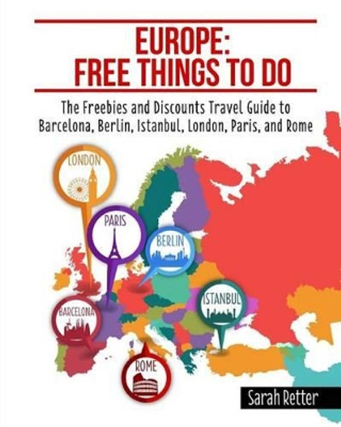 Europe: Free Things to Do: The Freebies and Discounts Travel Guide to Barcelona, Berlin, Istanbul, London, Paris and Rome. by Sarah Retter 9781535308106