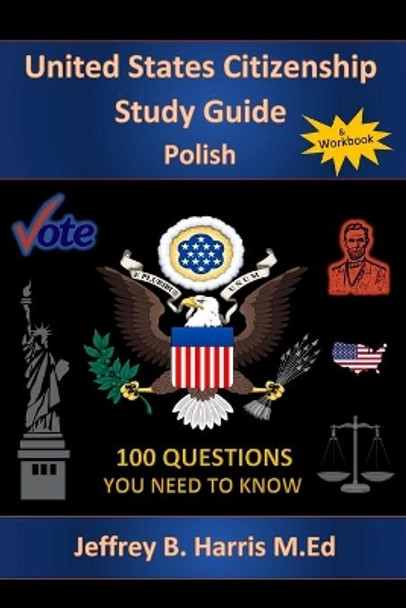 U.S. Citizenship Study Guide - Polish: 100 Questions You Need To Know by Jeffrey B Harris 9781535403566