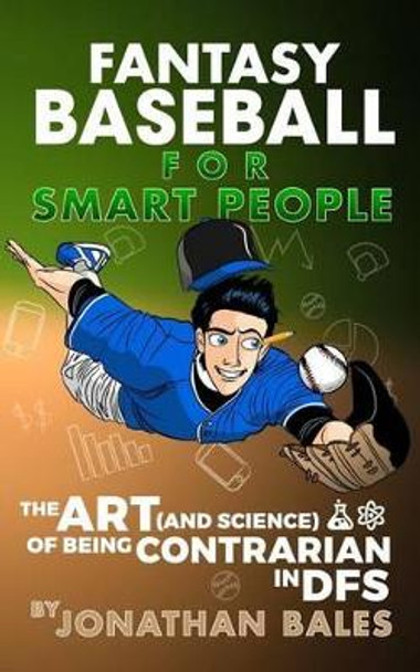 Fantasy Baseball for Smart People: The Art (and Science) of Being Contrarian in Dfs by Jonathan Bales 9781530413850