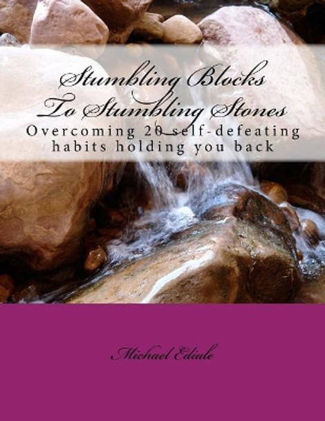 Stumbling Blocks To Stepping Stones: Overcoming 20 self-defeating habits holding you back by Michael Ediale 9781535395458