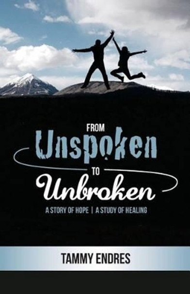 From Unspoken to Unbroken: A Story of Hope - A Study of Healing by Tammy Endres 9781534988026