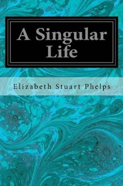 A Singular Life by Elizabeth Stuart Phelps 9781539008651