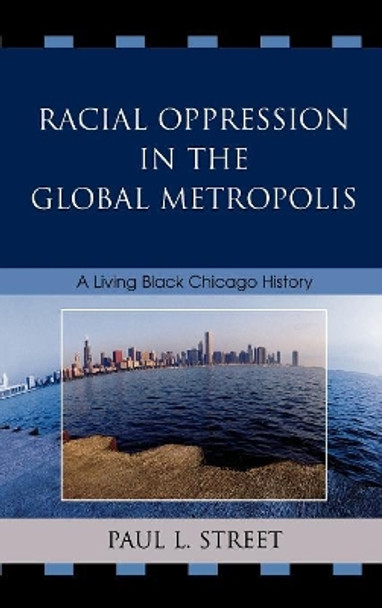 Racial Oppression in the Global Metropolis: A Living Black Chicago History by Paul L. Street 9780742540811