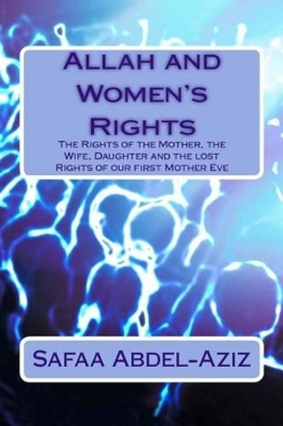 Allah and Women's Rights: The Rights of the Mother, the Wife, Daughter and the lost Rights of our first Mother Eve by Safaa Ahmad Abdel-Aziz 9781519317070