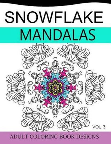 Snowflake Mandalas Volume 3: Adult Coloring Book Designs (Relax with Our Snowflakes Patterns (Stress Relief & Creativity)) by Snowflake Team 9781539003885