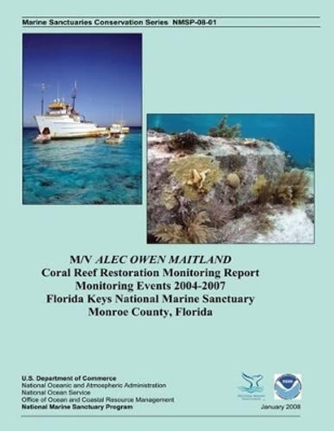 M/V ALEC OWEN MAITLAND Coral Reef Restoration Monitoring Report Monitoring Events 2004-2007 Florida Keys National Marine Sanctuary Monroe County, Florida by U S Department of Commerce 9781495420696