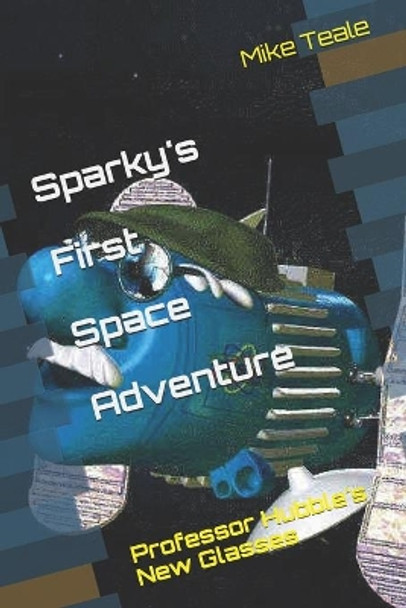 Sparky's First Space Adventure: Professor Hubble Needs New Glasses by Mike Teale 9781521964545