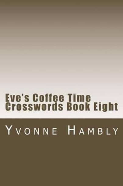 Eve's Coffee Time Crosswords Book Eight by Yvonne Hambly 9781522798811