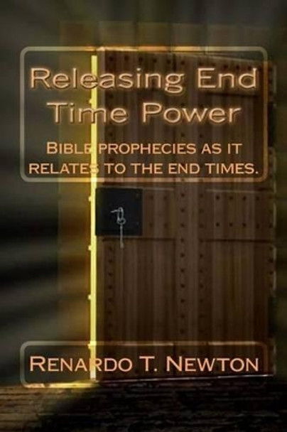 Releasing end time power.: Bible prophecies as it relates to the end times. by Renardo T Newton 9781517514693