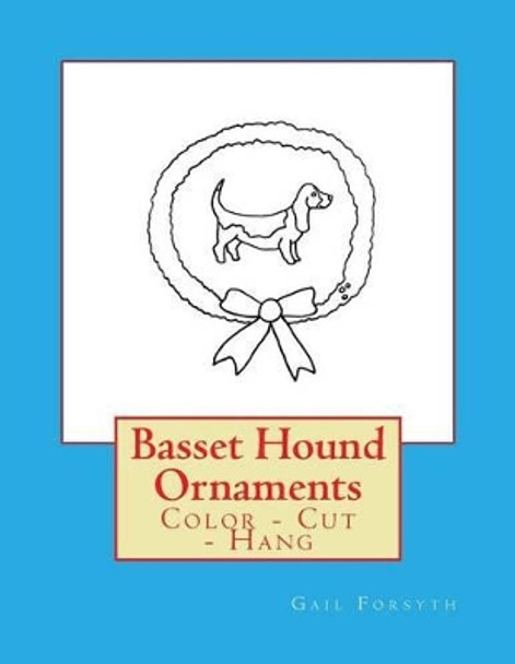 Basset Hound Ornaments: Color - Cut - Hang by Gail Forsyth 9781536833966