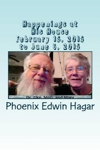 Happenings at His House: February 15,2015 to June 6, 2015 by MR Phoenix Edwin Hagar 9781514265376