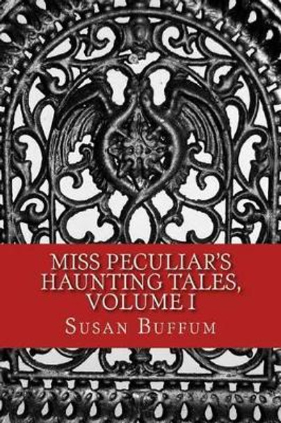 Miss Peculiar's Haunting Tales, Volume I by Susan Buffum 9781514266236