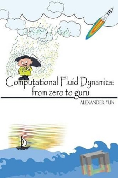 Computational Fluid Dynamics: From Zero to Guru by Alexander Yun 9781539882015