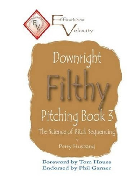 Downright Filthy Pitching Book 3: The Science of Pitch Sequencing by Perry L Husband 9781536937145