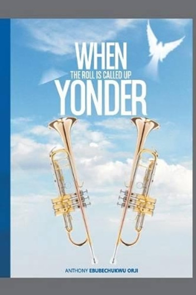 When the Roll Is Called Up Yonder by Anthony Ebubechukwu Orji 9781536940886