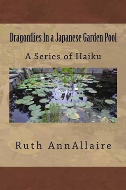 Dragonflies In a Japanese Garden Pool: A Series of Haiku by Ruth Ann Allaire 9781539422259