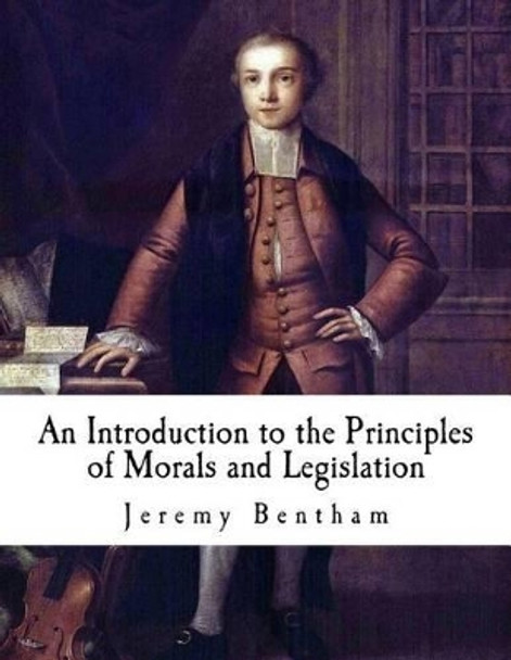 An Introduction to the Principles of Morals and Legislation: Jeremy Bentham by Jeremy Bentham 9781537382401