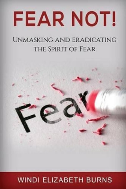 Fear Not!: Unmasking and Eradicating the Spirit of Fear by Windi Elizabeth Burns 9781537425351