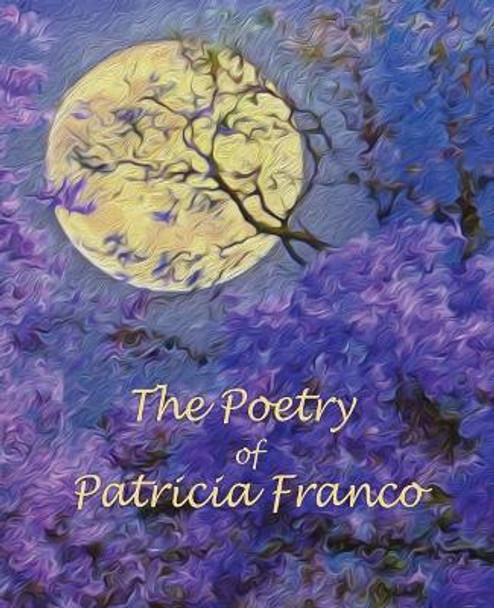 The Poetry of Patricia Franco: The Poetry of Patricia Franco by Patricia Berenice Franco 9781537206561