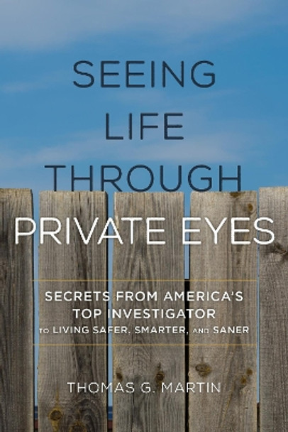 Seeing Life through Private Eyes: Secrets from America's Top Investigator to Living Safer, Smarter, and Saner by Thomas G. Martin 9781538122280