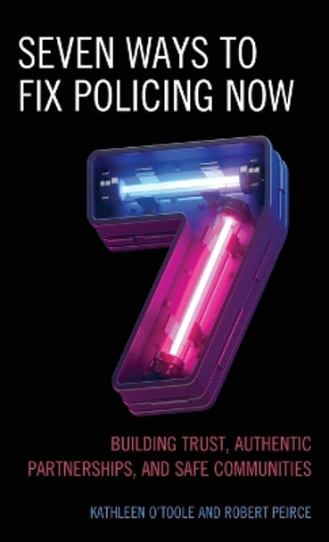 Seven Ways to Fix Policing NOW: Building Trust, Authentic Partnerships, and Safe Communities by Robert Peirce 9781538168707