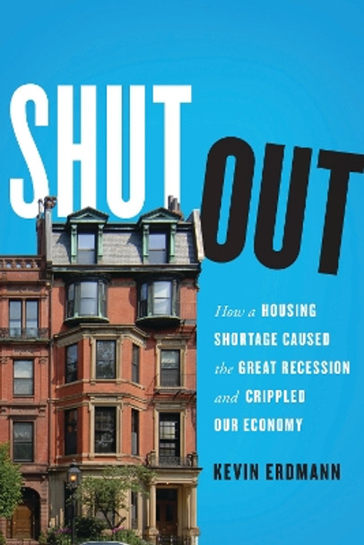 Shut Out: How a Housing Shortage Caused the Great Recession and Crippled Our Economy by Kevin Erdmann 9781538122143