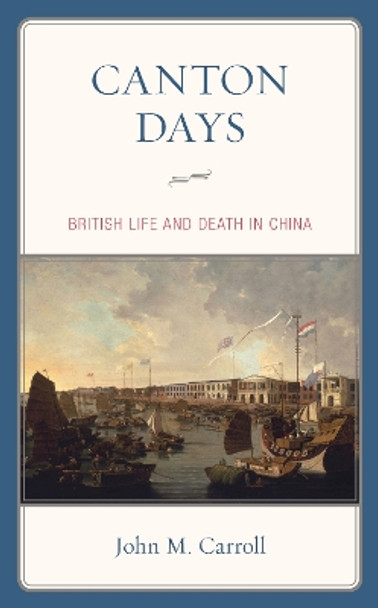 Canton Days: British Life and Death in China by John M. Carroll 9781538136287