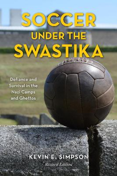 Soccer under the Swastika: Defiance and Survival in the Nazi Camps and Ghettos by Kevin E. Simpson 9781538138694