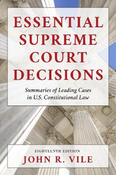 Essential Supreme Court Decisions: Summaries of Leading Cases in U.S. Constitutional Law by John R. Vile 9781538164754