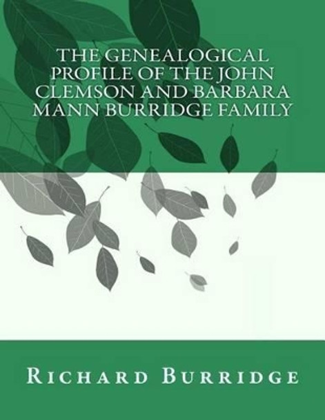 The Genealogical Profile of the John Clemson and Barbara Mann Burridge Family by Richard Mann Burridge 9781539066248