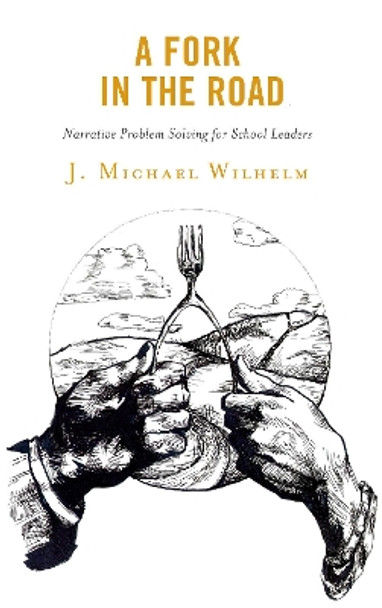 A Fork in the Road: Narrative Problem Solving for School Leaders by J. Michael Wilhelm 9781475846324