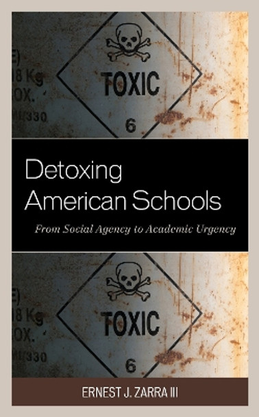 Detoxing American Schools: From Social Agency to Academic Urgency by III, PhD, Ernest J. Zarra 9781475852639 Detoxing American Schools: From Social Agency to Academic Urgency by III, PhD, Ernest J. Zarra 9781475852639