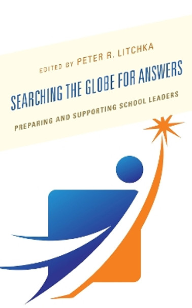 Searching the Globe for Answers: Preparing and Supporting School Leaders by Peter R. Litchka 9781475852936